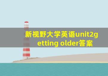 新视野大学英语unit2getting older答案